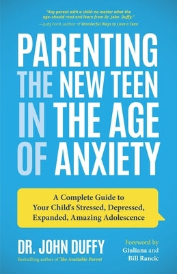 Parenting the New Teen in the Age of Anxiety: A Complete Guide to Your Child's Stressed, Depressed, Expanded, Amazing Adolescence (Parenting Tips, Rai by Duffy, John