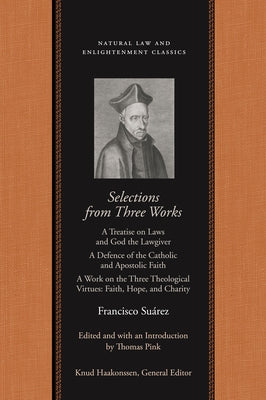 Selections from Three Works: A Treatise on Laws and God the Lawgiver; A Defence of the Catholic and Apostolic Faith; A Work on the Three Theologica by Su&#195;&#161;rez, Francisco