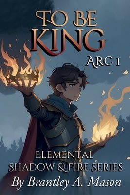 To Be King: Arc 1 by Mason, Brantley A.