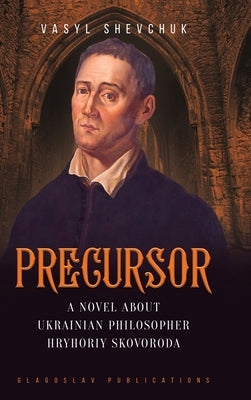 Precursor: A Novel about Ukrainian Philosopher Hryhoriy Skovoroda by Shevchuk, Vasyl