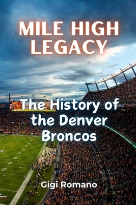 Mile High Legacy: The History of the Denver Broncos by Romano, Gigi