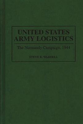 United States Army Logistics: The Normandy Campaign, 1944 by Waddell, Steve