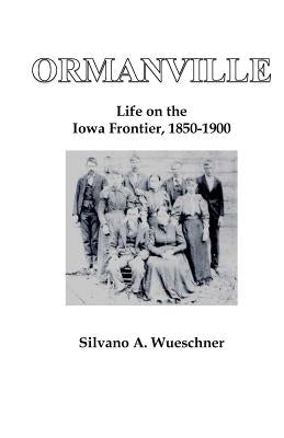 Ormanville: Life on the Iowa Frontier, 1850-1900 by Wueschner, Silvano a.