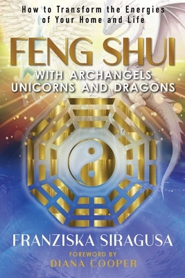 Feng Shui with Archangels, Unicorns, and Dragons: How to Transform the Energies of Your Home and Life by Siragusa, Franziska