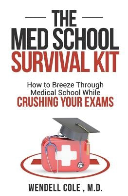 The Med School Survival Kit: How to Breeze Through Med School While Crushing Your Exams by Cole, Wendell