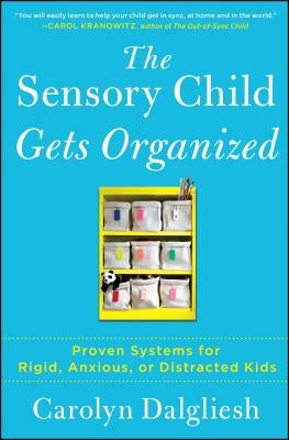 The Sensory Child Gets Organized: Proven Systems for Rigid, Anxious, or Distracted Kids by Dalgliesh, Carolyn