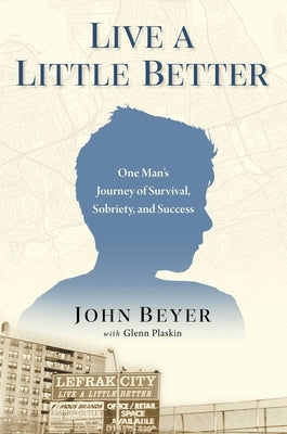 Live a Little Better: One Man's Journey of Survival, Sobriety, and Success by Beyer, John