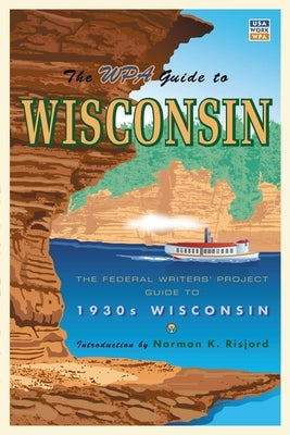 The WPA Guide to Wisconsin: The Federal Writers' Project Guide to 1930s Wisconsin by Federal Writer's Project