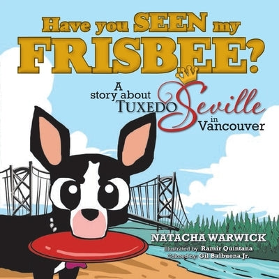 Have You Seen My Frisbee?: A Story About Tuxedo Seville, in Vancouver by Balbuena, Gil, Jr.