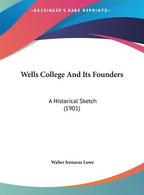 Wells College And Its Founders: A Historical Sketch (1901) by Lowe, Walter Irenaeus