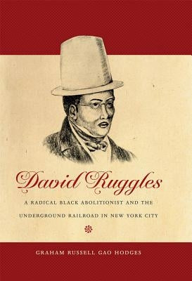 David Ruggles: A Radical Black Abolitionist and the Underground Railroad in New York City by Hodges, Graham Russell Gao