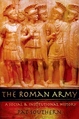 The Roman Army: A Social and Institutional History by Southern, Pat