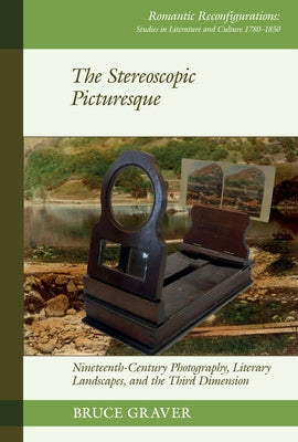 The Stereoscopic Picturesque: Nineteenth-Century Photography, Literary Landscapes, and the Third Dimension by Graver, Bruce