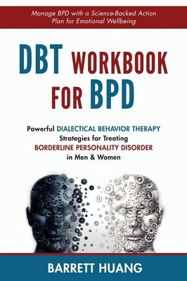 DBT Workbook For BPD: Powerful Dialectical Behavior Therapy Strategies for Treating Borderline Personality Disorder in Men & Women Manage BP by Huang, Barrett