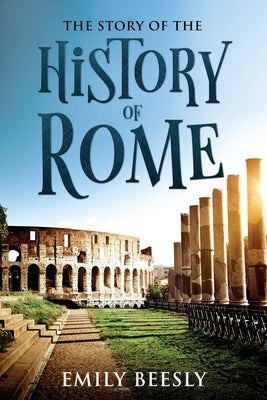 The Story of the History of Rome: Annotated by Beesly, Emily