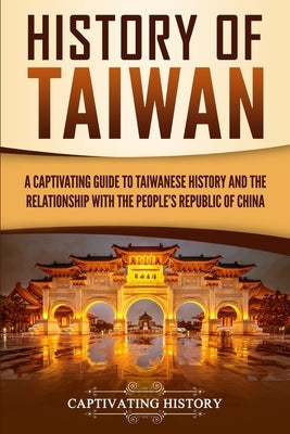 History of Taiwan: A Captivating Guide to Taiwanese History and the Relationship with the People's Republic of China by History, Captivating