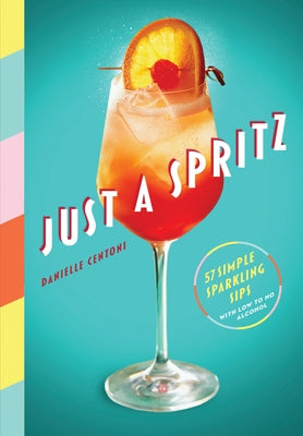 Just a Spritz: 57 Simple Sparkling Sips with Low to No Alcohol by Centoni, Danielle