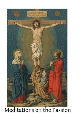Meditations on the Passion: Compiled from Various Sources by Hermenegild Tosf, Brother
