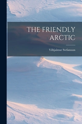 The Friendly Arctic by Stefansson, Vilhjalmur