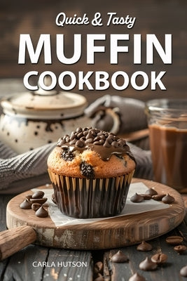 Muffin Cookbook: Quick And Tasty Homemade Muffin Recipe For Every Season by Hutson, Carla