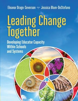 Leading Change Together: Developing Educator Capacity Within Schools and Systems by Drago-Severson, Eleanor