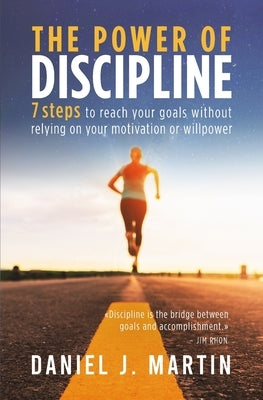 The power of discipline: 7 steps to reach your goals without relying on your motivation or willpower by Martin, Daniel J.