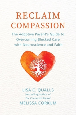 Reclaim Compassion: The Adoptive Parent's Guide to Overcoming Blocked Care with Neuroscience and Faith by Qualls, Lisa C.