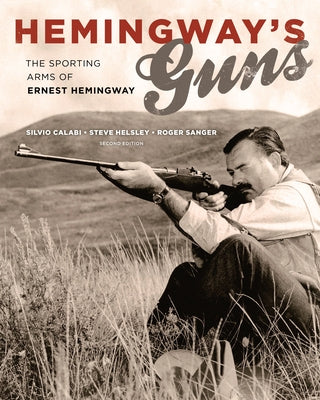 Hemingway's Guns: The Sporting Arms of Ernest Hemingway by Calabi, Silvio
