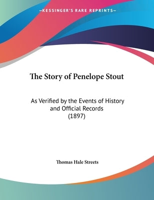 The Story of Penelope Stout: As Verified by the Events of History and Official Records (1897) by Streets, Thomas Hale