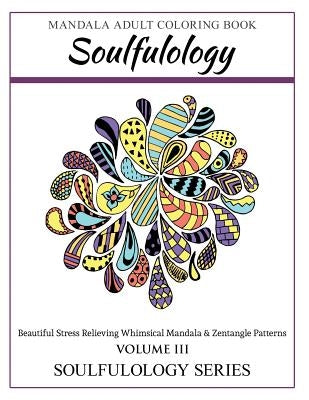 Soulfulology Adult Coloring Book III: Beautiful Stress Relieving Whimsical Mandala & Zentangle Patterns by Soulfulology