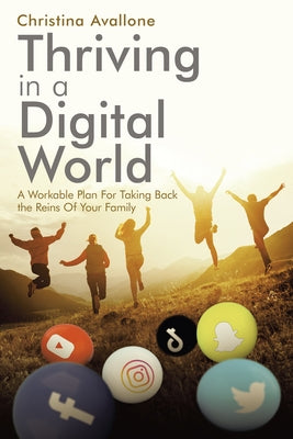 Thriving in a Digital World: A Workable Plan For Taking Back the Reins Of Your Family by Avallone, Christina