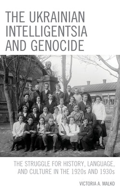 The Ukrainian Intelligentsia and Genocide: The Struggle for History, Language, and Culture in the 1920s and 1930s by Malko, Victoria A.