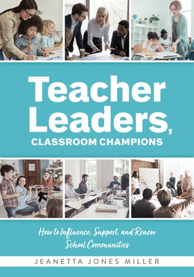 Teacher Leaders, Classroom Champions: How to Influence, Support, and Renew School Communities (Teacher-Specific Perspectives and Leadership Strategies by Miller, Jeanetta Jones