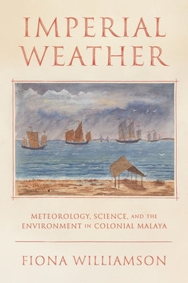 Imperial Weather: Meteorology, Science, and the Environment in Colonial Malaya by Williamson, Fiona
