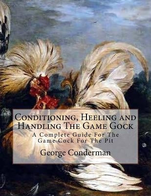 Conditioning, Heeling and Handling The Game Gock: A Complete Guide For The Game Cock For The Pit by Chambers, Jackson