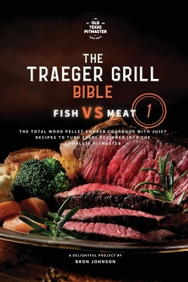 The Traeger Grill Bible: Fish VS Meat Vol. 1 by Johnson, Bron