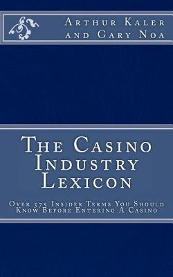 The Casino Industry Lexicon Over 375 Insider Terms You Should Know Before Enter by Noa, Gary