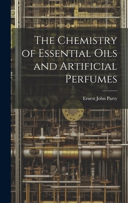 The Chemistry of Essential Oils and Artificial Perfumes by Parry, Ernest John