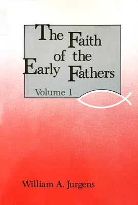 The Faith of the Early Fathers: Volume 1: Volume 1 by Jurgens, William a.