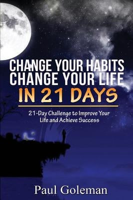 Change Your Habits, Change Your Life in 21 Days: 21-Day Challenge to Improve Your Life by Goleman, Paul