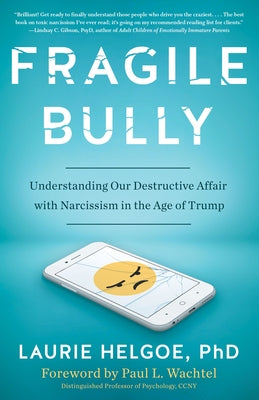 Fragile Bully: Understanding Our Destructive Affair with Narcissism in the Age of Trump by Helgoe, Laurie