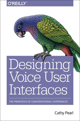 Designing Voice User Interfaces: Principles of Conversational Experiences by Pearl, Cathy