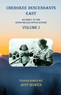 Cherokee Descendants East Volume I: An Index to the Guion Miller Applications by Bowen, Jeff