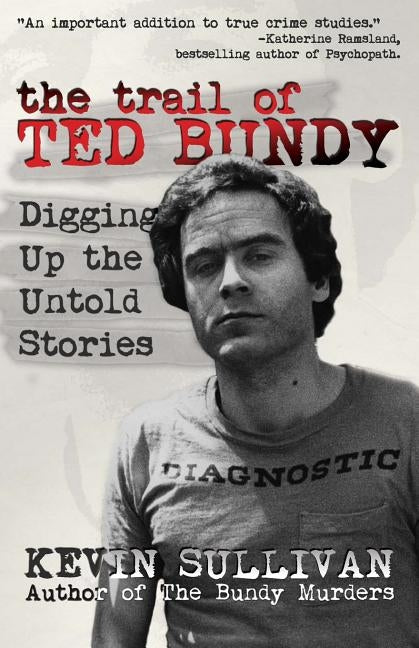 The Trail of Ted Bundy: Digging Up the Untold Stories by Sullivan, Kevin M.