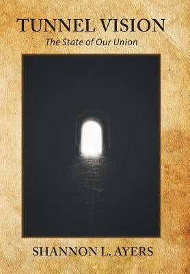 Tunnel Vision: The State of Our Union by Ayers, Shannon L.