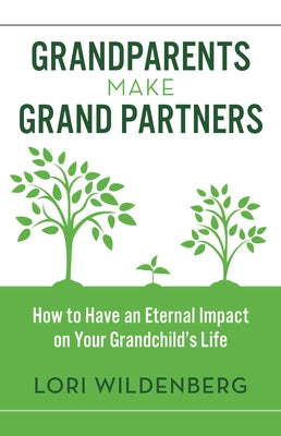 Grandparents Make Grand Partners: How to Have an Eternal Impact on Your Grandchild's Life by Wildenberg, Lori