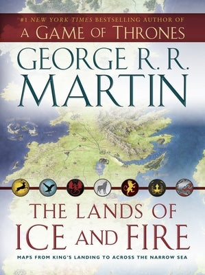 The Lands of Ice and Fire (a Game of Thrones): Maps from King's Landing to Across the Narrow Sea by Martin, George R. R.