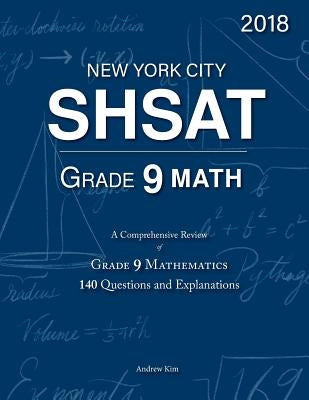 SHSAT Grade 9 Math: 9th Grade Mathematics; 140 Questions and Explanations by Kim, Andrew