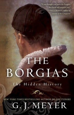 The Borgias: The Hidden History by Meyer, G. J.