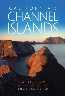 California's Channel Islands: A History by Chiles, Frederic C.